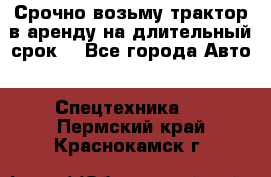 Срочно возьму трактор в аренду на длительный срок. - Все города Авто » Спецтехника   . Пермский край,Краснокамск г.